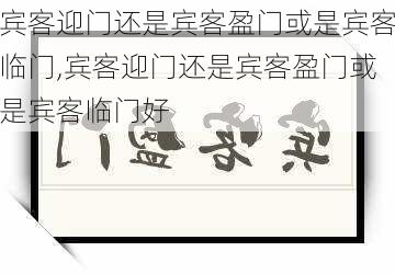 宾客迎门还是宾客盈门或是宾客临门,宾客迎门还是宾客盈门或是宾客临门好