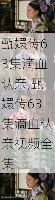 甄嬛传63集滴血认亲,甄嬛传63集滴血认亲视频全集