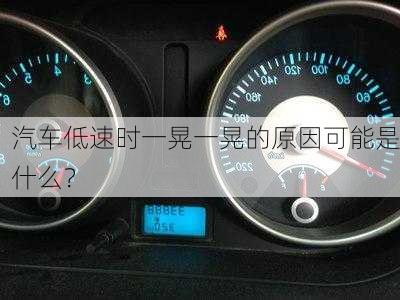 汽车低速时一晃一晃的原因可能是什么？