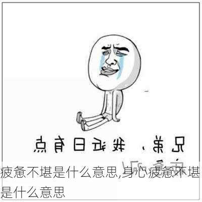 疲惫不堪是什么意思,身心疲惫不堪是什么意思