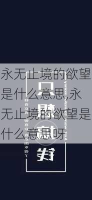 永无止境的欲望是什么意思,永无止境的欲望是什么意思呀