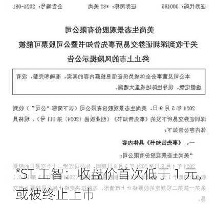 *ST 工智：收盘价首次低于 1 元，或被终止上市