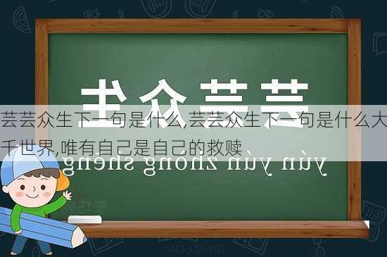 芸芸众生下一句是什么,芸芸众生下一句是什么大千世界,唯有自己是自己的救赎