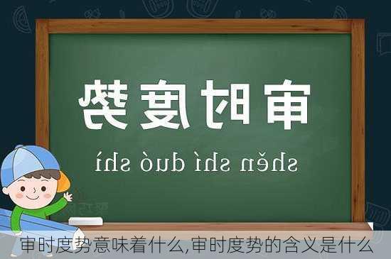 审时度势意味着什么,审时度势的含义是什么