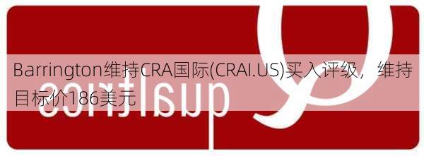 Barrington维持CRA国际(CRAI.US)买入评级，维持目标价186美元