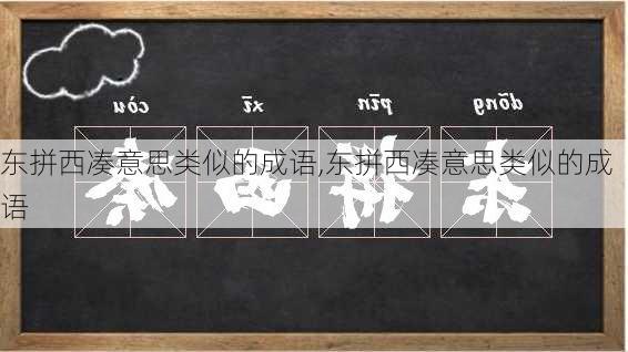 东拼西凑意思类似的成语,东拼西凑意思类似的成语