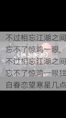 不过相忘江湖之间忘不了惊鸿一眼,不过相忘江湖之间忘不了惊鸿一眼独自眷恋望寒星几点