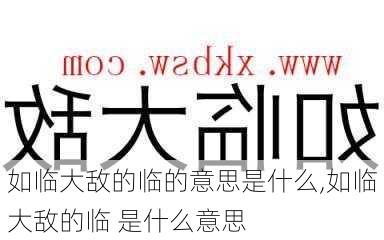 如临大敌的临的意思是什么,如临大敌的临 是什么意思