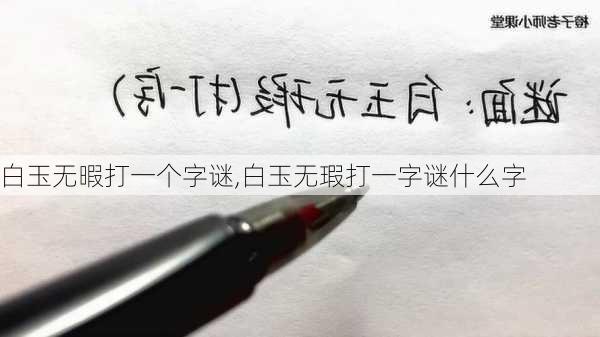 白玉无暇打一个字谜,白玉无瑕打一字谜什么字