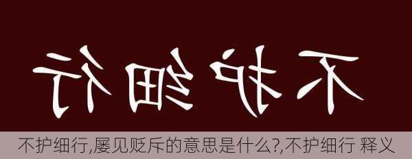 不护细行,屡见贬斥的意思是什么?,不护细行 释义