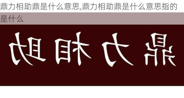 鼎力相助鼎是什么意思,鼎力相助鼎是什么意思指的是什么