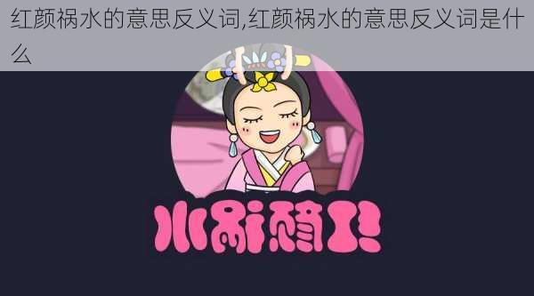 红颜祸水的意思反义词,红颜祸水的意思反义词是什么