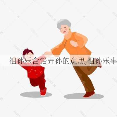 祖孙乐含饴弄孙的意思,祖孙乐事