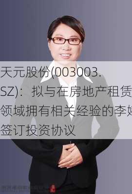 天元股份(003003.SZ)：拟与在房地产租赁领域拥有相关经验的李婷婷签订投资协议