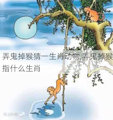 弄鬼掉猴猜一生肖动物,弄鬼掉猴指什么生肖