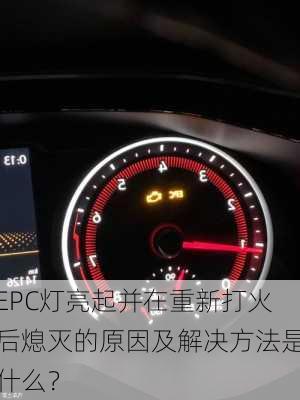 EPC灯亮起并在重新打火后熄灭的原因及解决方法是什么？