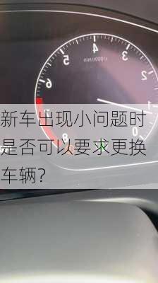 新车出现小问题时是否可以要求更换车辆？