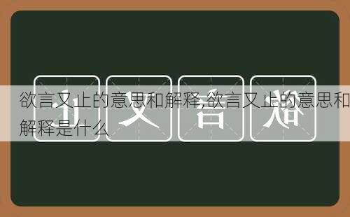 欲言又止的意思和解释,欲言又止的意思和解释是什么