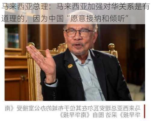 马来西亚总理：马来西亚加强对华关系是有道理的，因为中国“愿意接纳和倾听”