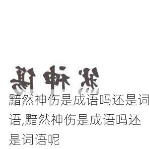 黯然神伤是成语吗还是词语,黯然神伤是成语吗还是词语呢