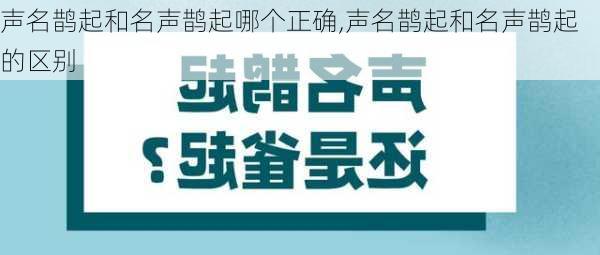 声名鹊起和名声鹊起哪个正确,声名鹊起和名声鹊起的区别