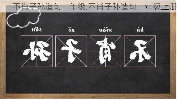 不肖子孙造句二年级,不肖子孙造句二年级上册