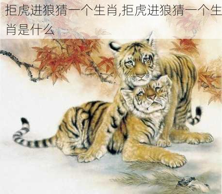 拒虎进狼猜一个生肖,拒虎进狼猜一个生肖是什么