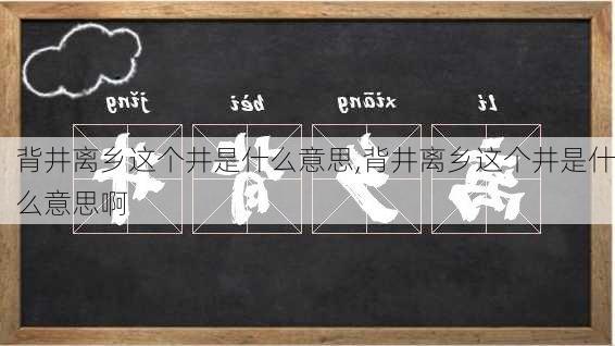 背井离乡这个井是什么意思,背井离乡这个井是什么意思啊