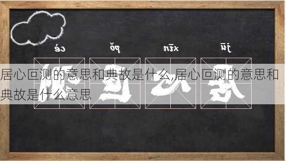 居心叵测的意思和典故是什么,居心叵测的意思和典故是什么意思