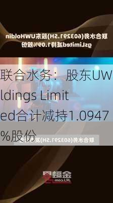 联合水务：股东UW Holdings Limited合计减持1.0947%股份