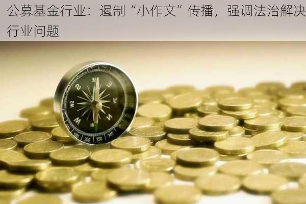 公募基金行业：遏制“小作文”传播，强调法治解决行业问题