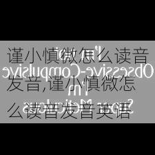 谨小慎微怎么读音发音,谨小慎微怎么读音发音英语