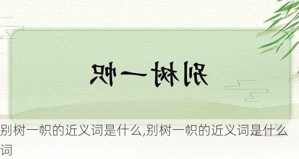 别树一帜的近义词是什么,别树一帜的近义词是什么词