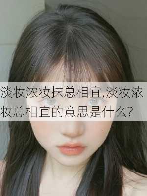 淡妆浓妆抹总相宜,淡妆浓妆总相宜的意思是什么?