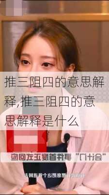 推三阻四的意思解释,推三阻四的意思解释是什么