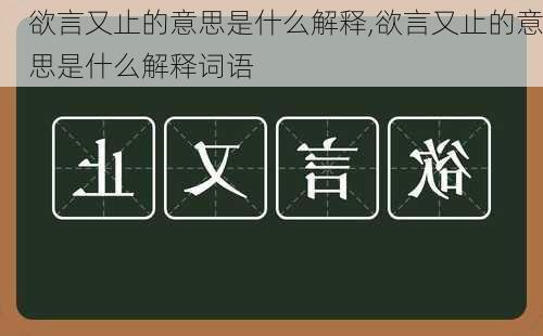 欲言又止的意思是什么解释,欲言又止的意思是什么解释词语