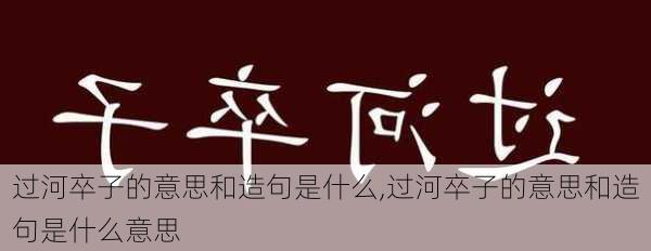 过河卒子的意思和造句是什么,过河卒子的意思和造句是什么意思