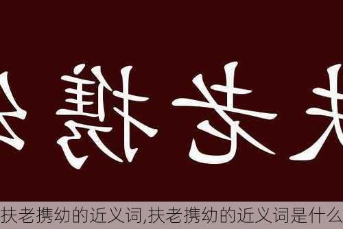 扶老携幼的近义词,扶老携幼的近义词是什么