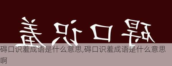 碍口识羞成语是什么意思,碍口识羞成语是什么意思啊