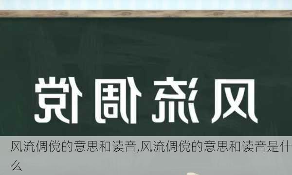 风流倜傥的意思和读音,风流倜傥的意思和读音是什么