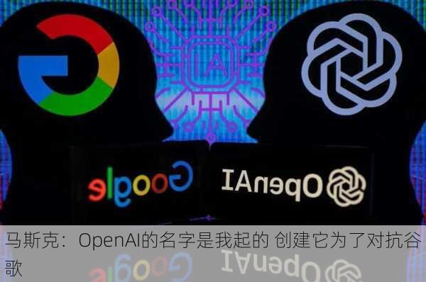 马斯克：OpenAI的名字是我起的 创建它为了对抗谷歌