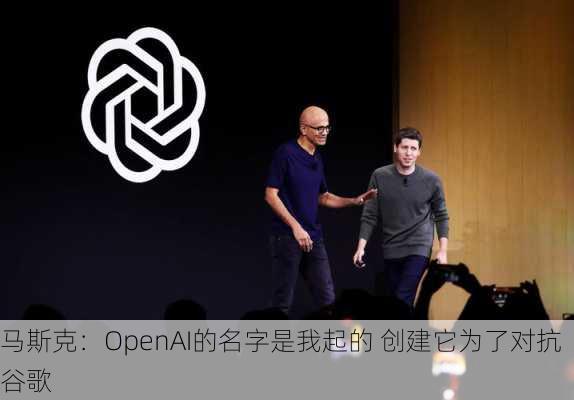 马斯克：OpenAI的名字是我起的 创建它为了对抗谷歌