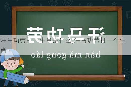 汗马功劳打一生肖是什么,汗马功劳打一个生肖