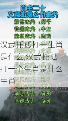 汉武托孤打一生肖是什么,汉武托孤打一个生肖是什么生肖