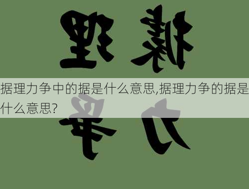 据理力争中的据是什么意思,据理力争的据是什么意思?