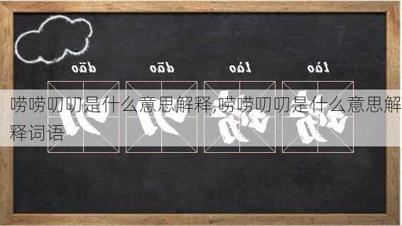 唠唠叨叨是什么意思解释,唠唠叨叨是什么意思解释词语