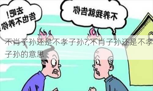 不肖子孙还是不孝子孙?,不肖子孙还是不孝子孙的意思