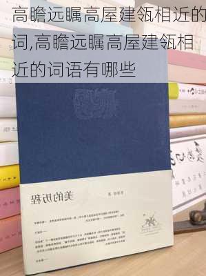 高瞻远瞩高屋建瓴相近的词,高瞻远瞩高屋建瓴相近的词语有哪些