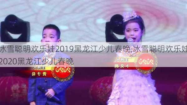 冰雪聪明欢乐娃2019黑龙江少儿春晚,冰雪聪明欢乐娃2020黑龙江少儿春晚