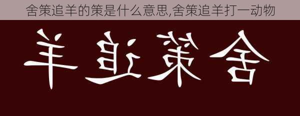 舍策追羊的策是什么意思,舍策追羊打一动物